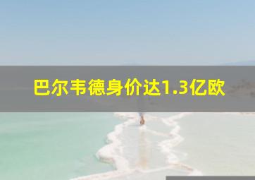 巴尔韦德身价达1.3亿欧