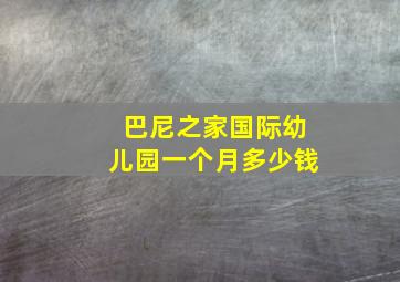 巴尼之家国际幼儿园一个月多少钱