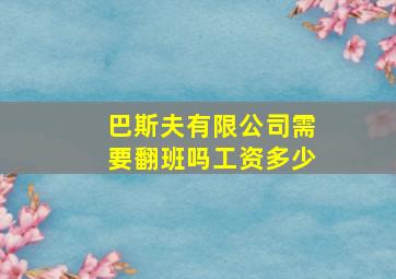 巴斯夫有限公司需要翻班吗工资多少