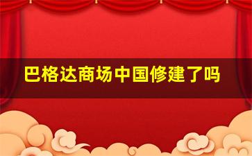 巴格达商场中国修建了吗