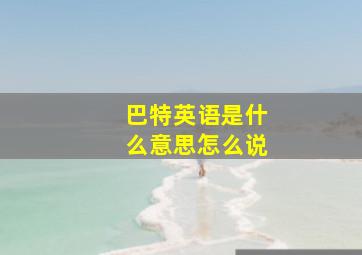 巴特英语是什么意思怎么说