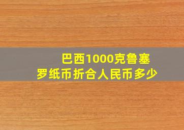 巴西1000克鲁塞罗纸币折合人民币多少