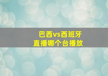 巴西vs西班牙直播哪个台播放