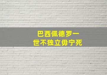 巴西佩德罗一世不独立毋宁死