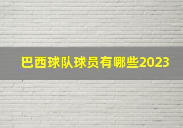 巴西球队球员有哪些2023