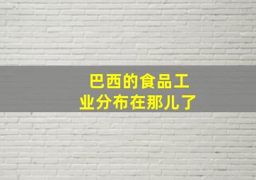 巴西的食品工业分布在那儿了