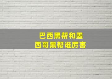 巴西黑帮和墨西哥黑帮谁厉害