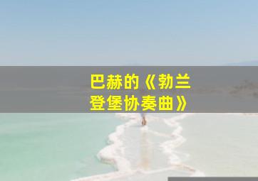 巴赫的《勃兰登堡协奏曲》