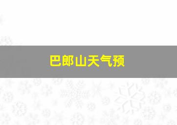 巴郎山天气预