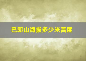 巴郎山海拔多少米高度