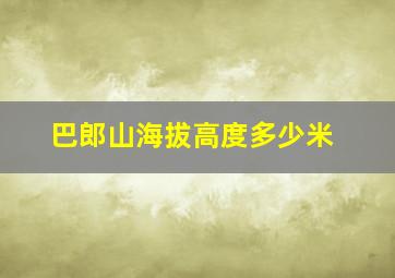 巴郎山海拔高度多少米