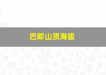 巴郎山顶海拔