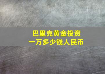 巴里克黄金投资一万多少钱人民币