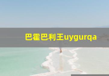 巴霍巴利王uygurqa