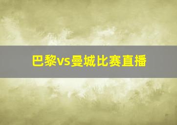 巴黎vs曼城比赛直播