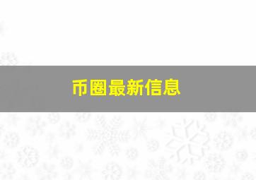 币圈最新信息