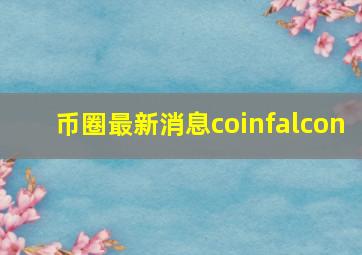 币圈最新消息coinfalcon