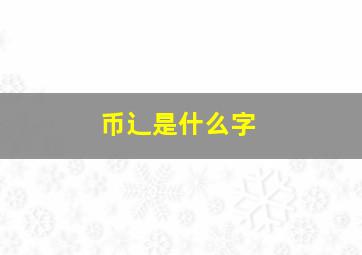 币辶是什么字