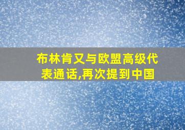 布林肯又与欧盟高级代表通话,再次提到中国