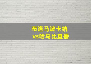 布洛马波卡纳vs哈马比直播