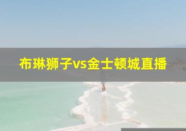 布琳狮子vs金士顿城直播