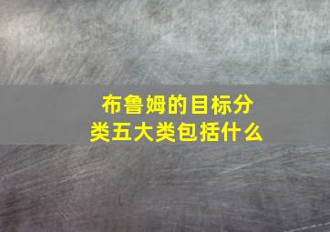 布鲁姆的目标分类五大类包括什么