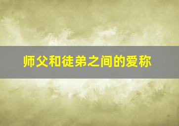 师父和徒弟之间的爱称