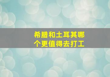 希腊和土耳其哪个更值得去打工