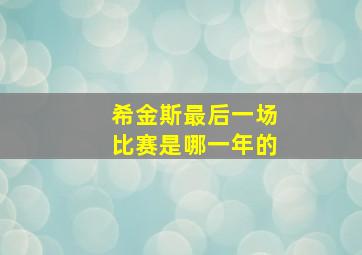 希金斯最后一场比赛是哪一年的