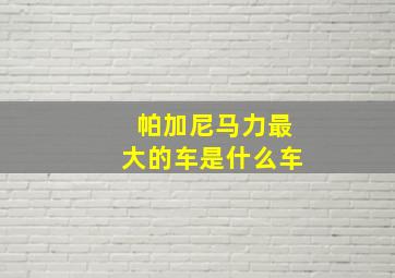 帕加尼马力最大的车是什么车