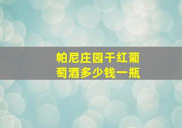 帕尼庄园干红葡萄酒多少钱一瓶