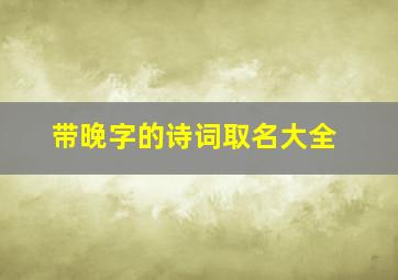 带晚字的诗词取名大全