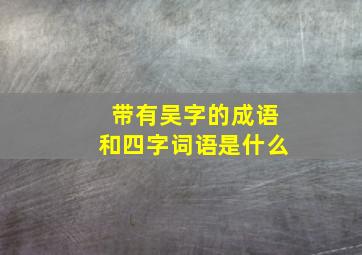 带有吴字的成语和四字词语是什么