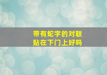 带有蛇字的对联贴在下门上好吗