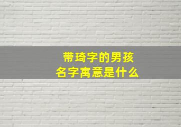 带琦字的男孩名字寓意是什么