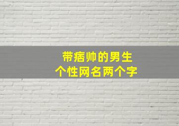 带痞帅的男生个性网名两个字