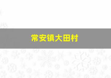 常安镇大田村