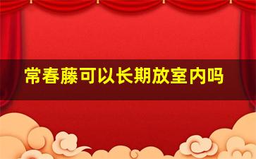 常春藤可以长期放室内吗