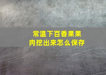 常温下百香果果肉挖出来怎么保存