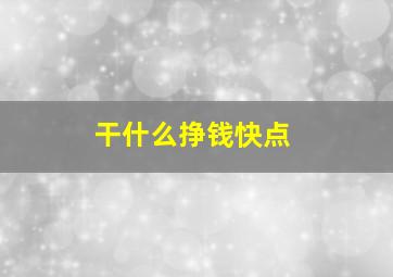 干什么挣钱快点