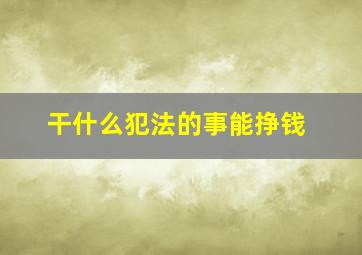 干什么犯法的事能挣钱