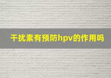 干扰素有预防hpv的作用吗