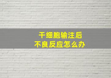 干细胞输注后不良反应怎么办