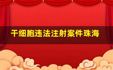 干细胞违法注射案件珠海