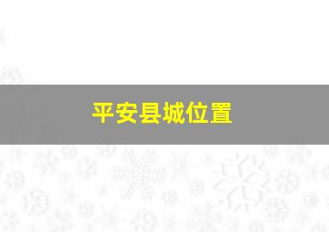 平安县城位置