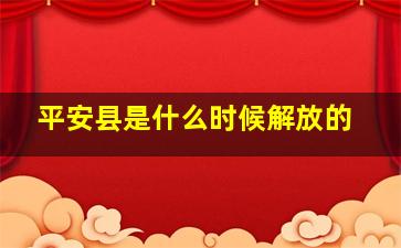 平安县是什么时候解放的