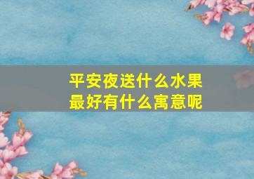 平安夜送什么水果最好有什么寓意呢