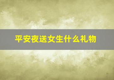 平安夜送女生什么礼物