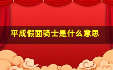 平成假面骑士是什么意思