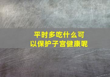 平时多吃什么可以保护子宫健康呢